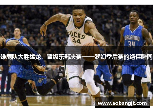 雄鹿队大胜猛龙，晋级东部决赛——梦幻季后赛的绝佳瞬间