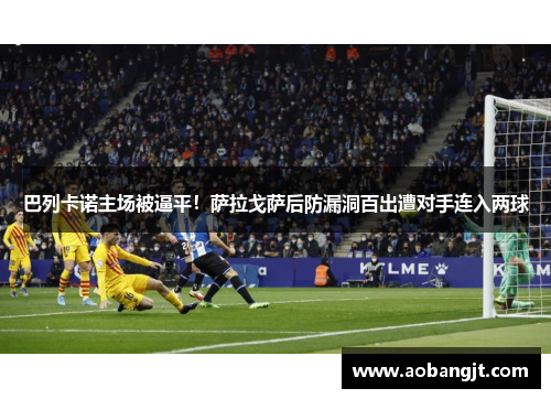巴列卡诺主场被逼平！萨拉戈萨后防漏洞百出遭对手连入两球