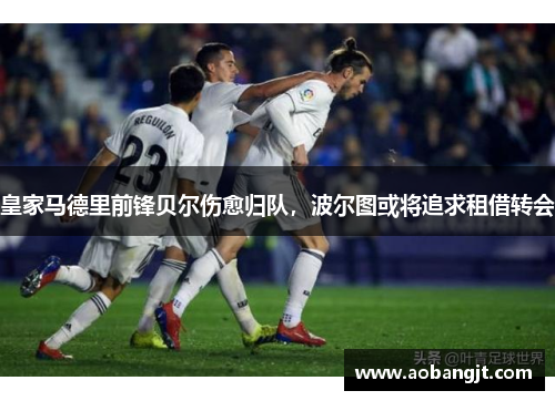 皇家马德里前锋贝尔伤愈归队，波尔图或将追求租借转会