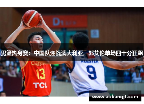 男篮热身赛：中国队迎战澳大利亚，郭艾伦单场四十分狂飙