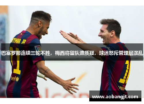 巴塞罗那连续三轮不胜，梅西将留队遭质疑，球迷怒斥管理层混乱