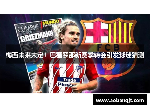 梅西未来未定！巴塞罗那新赛季转会引发球迷猜测