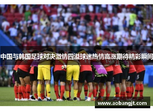 中国与韩国足球对决激情四溢球迷热情高涨期待精彩瞬间