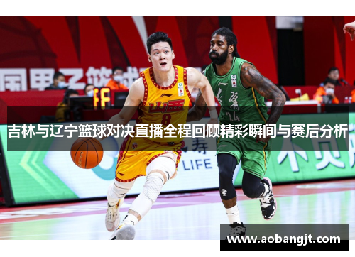 吉林与辽宁篮球对决直播全程回顾精彩瞬间与赛后分析