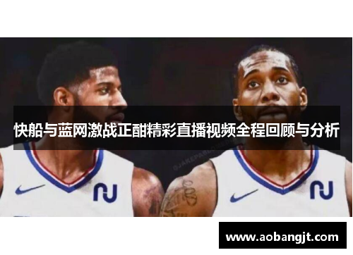 快船与蓝网激战正酣精彩直播视频全程回顾与分析