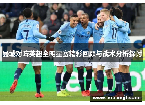 曼城对阵英超全明星赛精彩回顾与战术分析探讨