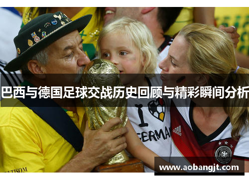 巴西与德国足球交战历史回顾与精彩瞬间分析